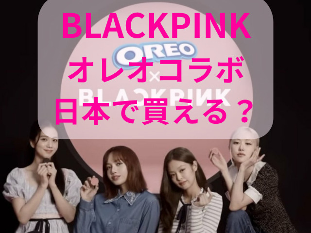 BLACKPINKのオレオコラボは日本で買える？どこで売っているのかも調査！