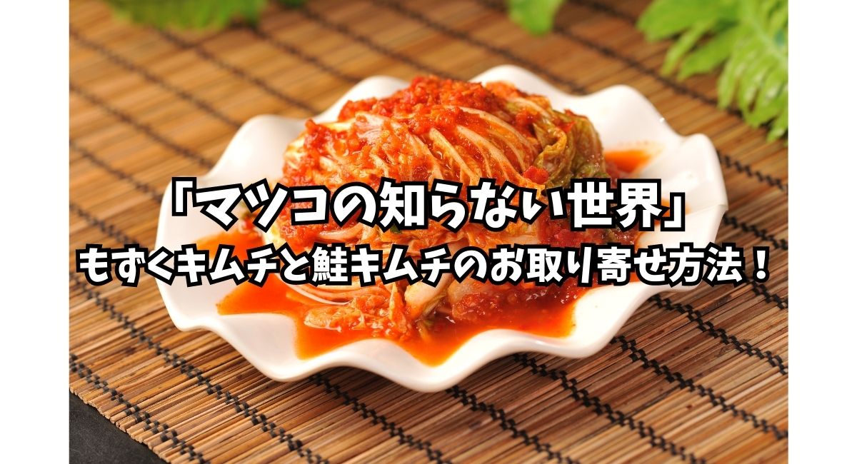 「マツコの知らない世界」もずくキムチと鮭キムチのお取り寄せ方法！