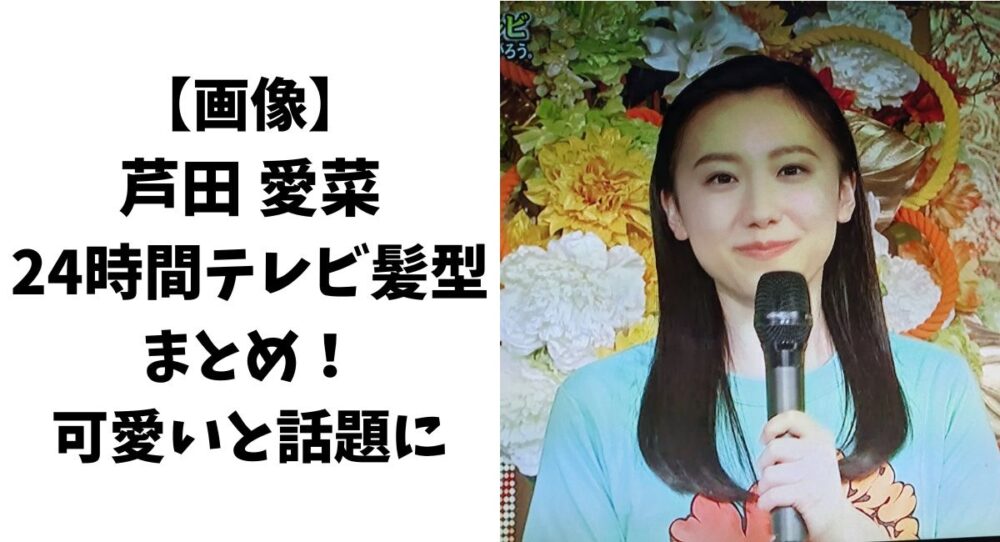 【画像】芦田愛菜の24時間テレビの髪型まとめ！可愛いと話題に！