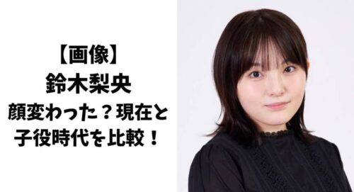 【画像】鈴木梨央の顔変わった？現在(2023)と子役時代を比較！