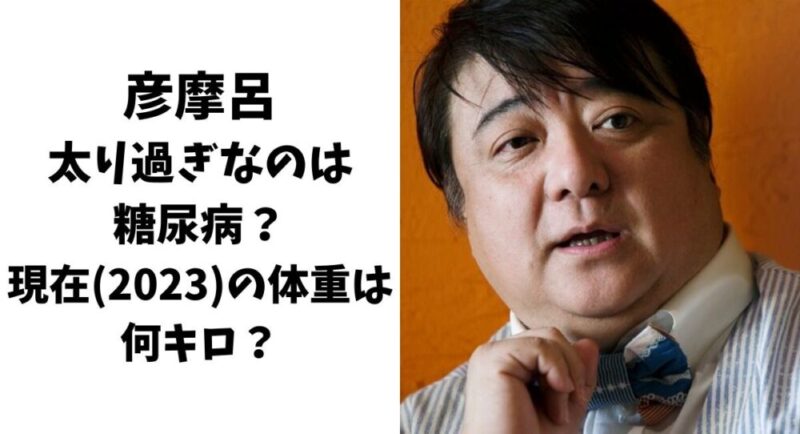 彦摩呂が太り過ぎなのは糖尿病？現在(2023)の体重は何キロ？