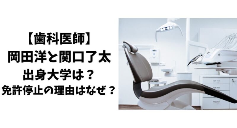 【歯科医師】岡田洋と関口了太の出身大学は？免許停止の理由はなぜ？