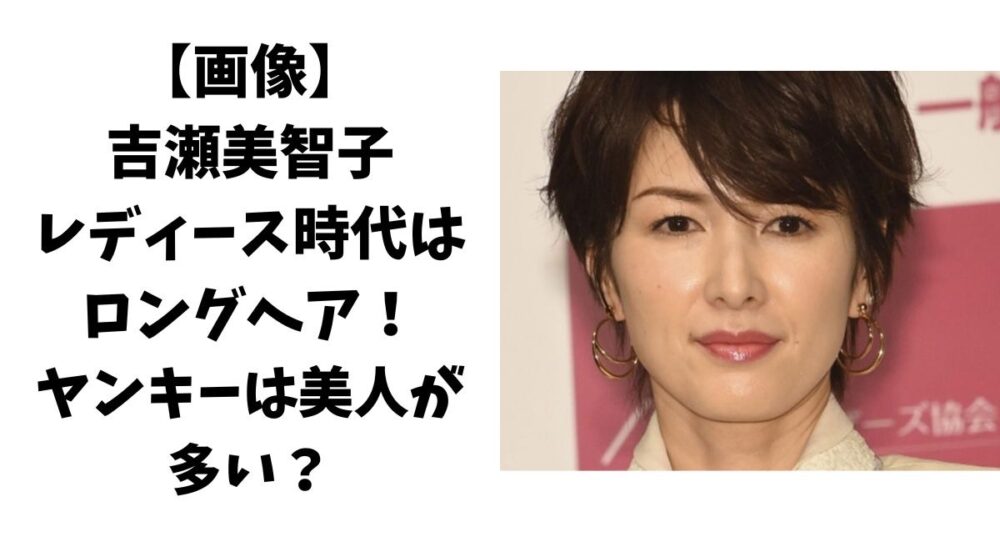【画像】吉瀬美智子のレディース時代はロングヘア！ヤンキーは美人が多い？