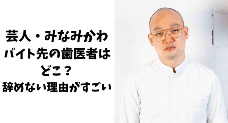 【芸人】みなみかわのバイト先の歯医者はどこ？辞めない理由がすごい