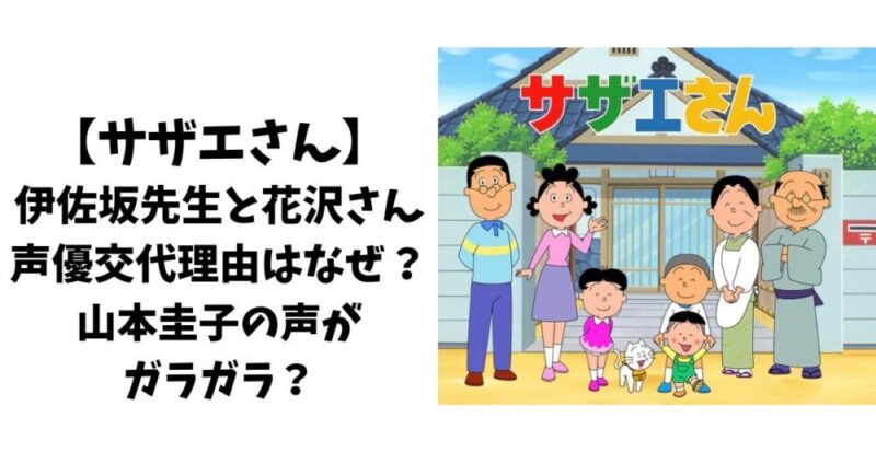 【サザエさん】伊佐坂先生と花沢さん声優交代理由はなぜ？山本圭子の声がガラガラ？