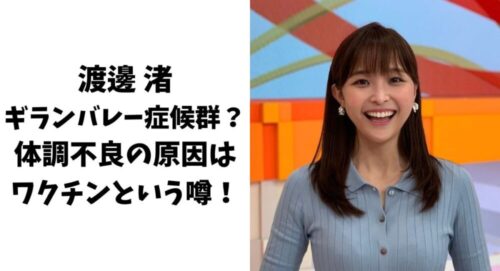渡邊渚はギランバレー症候群？体調不良の原因はワクチンという噂！