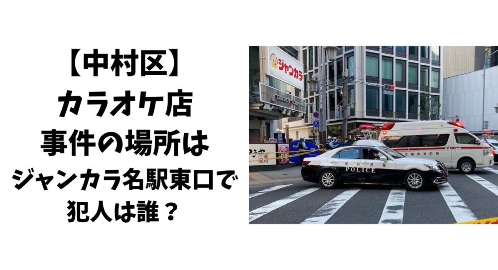 【中村区】カラオケ店での事件の場所は「ジャンカラ名駅東口」で犯人は誰？