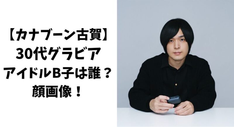 【カナブーン古賀】30代グラビアアイドルのB子は誰で顔画像は？