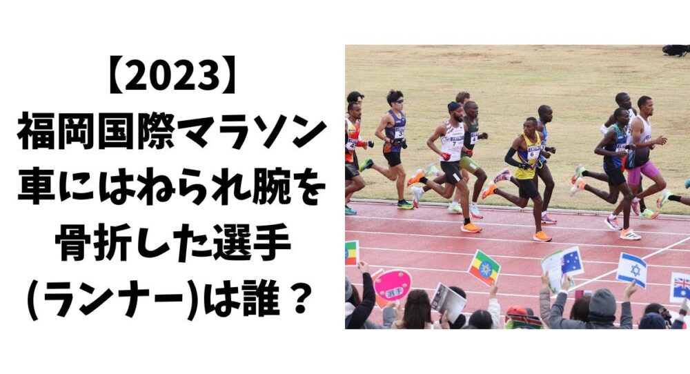 【福岡国際マラソン2023】車にはねられ腕を骨折した選手(ランナー)は誰？