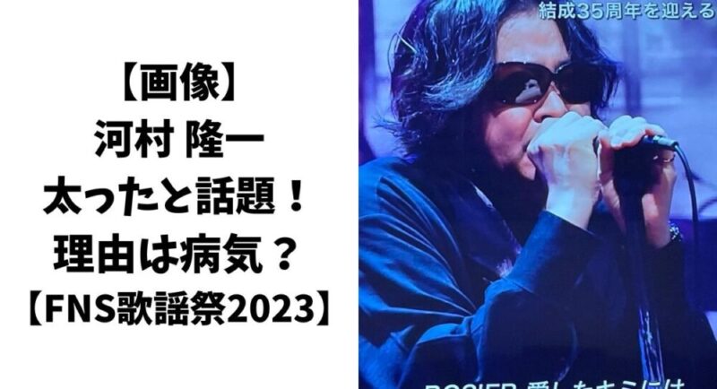 【画像】河村隆一が太ったと話題！理由は病気？【FNS歌謡祭2023】