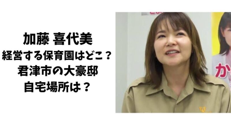 加藤喜代美の経営する保育園はどこ？君津市の大豪邸の自宅場所は？