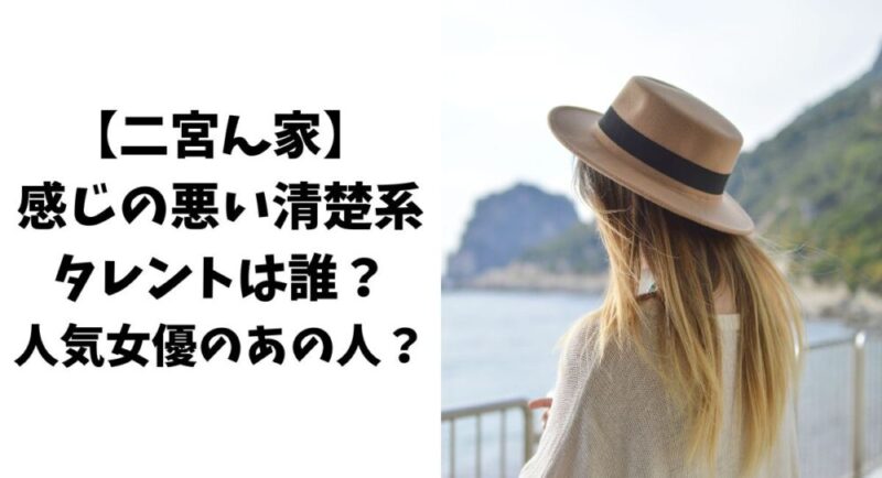 【二宮ん家】感じの悪い清楚系タレントは誰？人気女優のあの人？