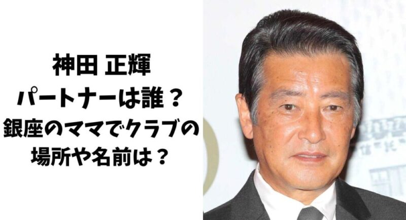 神田正輝パートナーの女性は誰？銀座のママでクラブの場所や名前は？