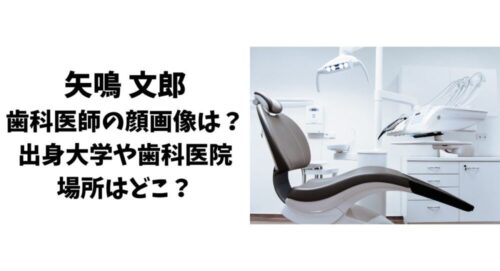 矢鳴文郎歯科医師の顔画像は？出身大学や歯科医院の場所はどこ？